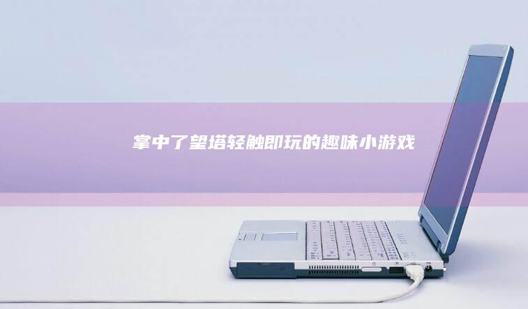 掌中了望塔：轻触即玩的趣味小游戏