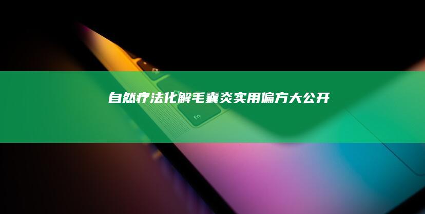 自然疗法化解毛囊炎：实用偏方大公开